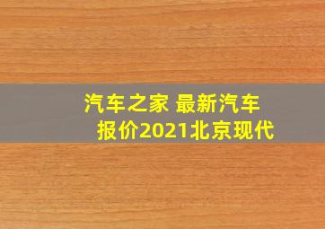 汽车之家 最新汽车报价2021北京现代